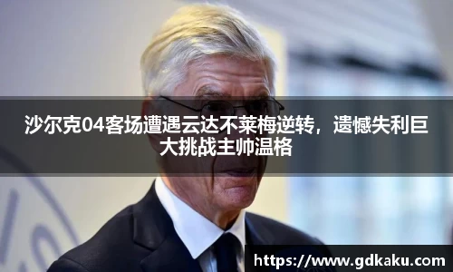 沙尔克04客场遭遇云达不莱梅逆转，遗憾失利巨大挑战主帅温格