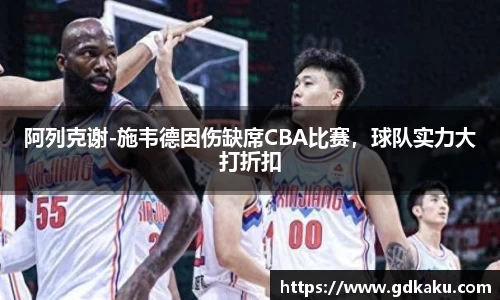 阿列克谢-施韦德因伤缺席CBA比赛，球队实力大打折扣