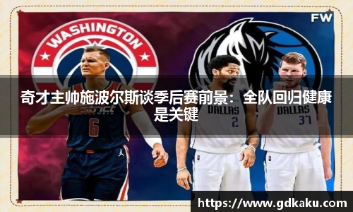 奇才主帅施波尔斯谈季后赛前景：全队回归健康是关键
